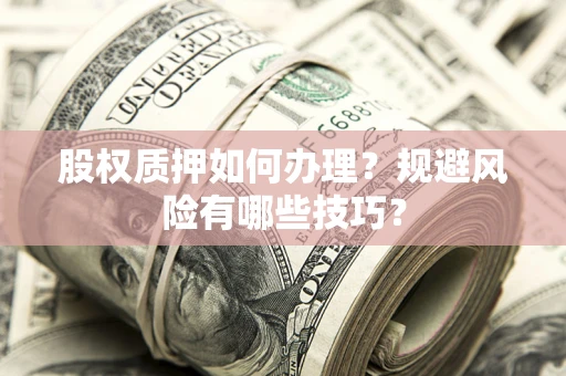 武汉股权质押如何办理？规避风险有哪些技巧？