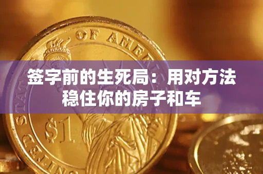 武汉签字前的生死局：用对方法稳住你的房子和车