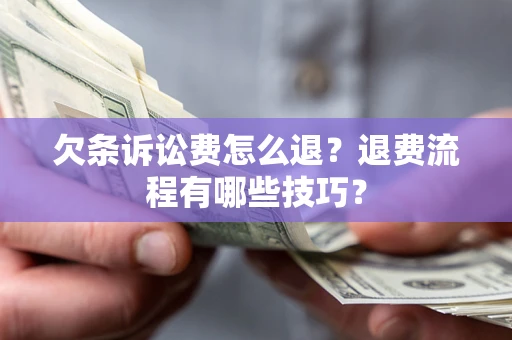 武汉欠条诉讼费怎么退？退费流程有哪些技巧？