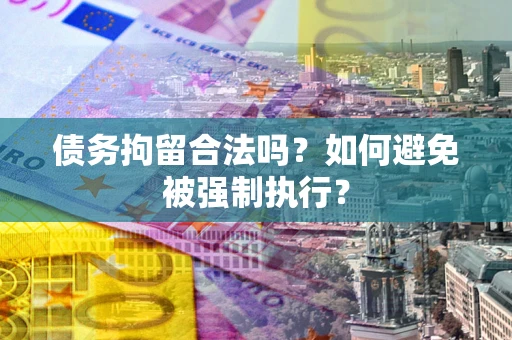 武汉债务拘留合法吗？如何避免被强制执行？