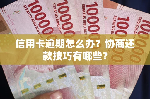 武汉信用卡逾期怎么办？协商还款技巧有哪些？