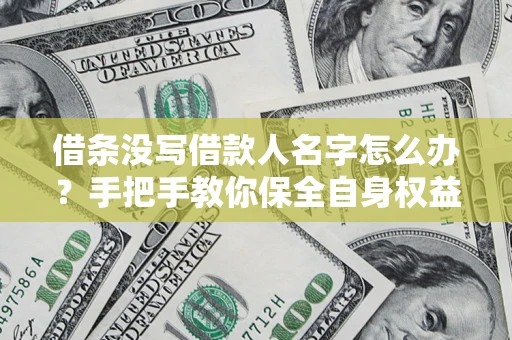 武汉借条没写借款人名字怎么办？手把手教你保全自身权益