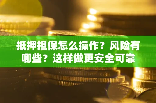 武汉抵押担保怎么操作？风险有哪些？这样做更安全可靠