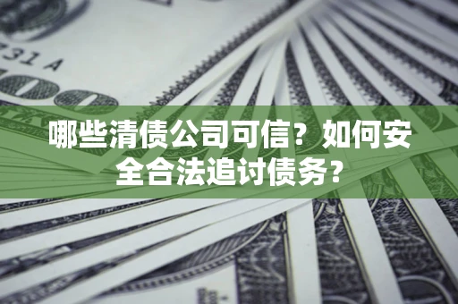 武汉哪些清债公司可信？如何安全合法追讨债务？