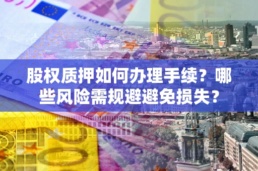 武汉股权质押如何办理手续？哪些风险需规避避免损失？