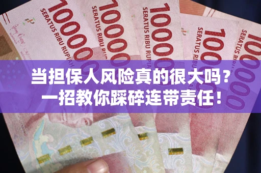 武汉当担保人风险真的很大吗？一招教你踩碎连带责任！