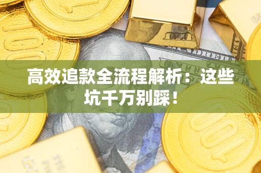 武汉高效追款全流程解析：这些坑千万别踩！