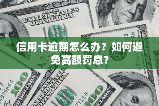 武汉信用卡逾期怎么办？如何避免高额罚息？