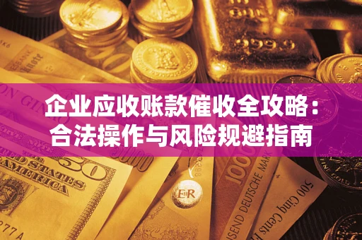 武汉企业应收账款催收全攻略：合法操作与风险规避指南