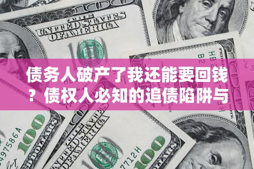 武汉债务人破产了我还能要回钱？债权人必知的追债陷阱与破局之道