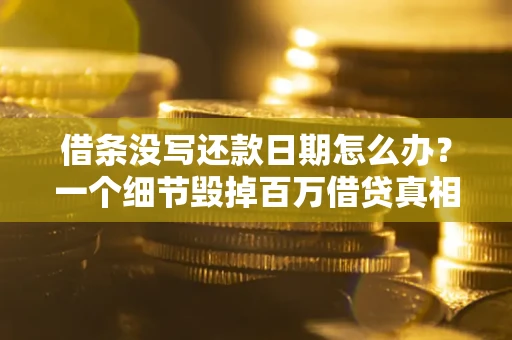 武汉借条没写还款日期怎么办？一个细节毁掉百万借贷真相