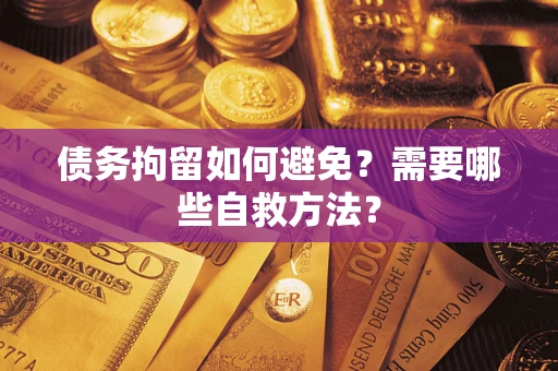 武汉债务拘留如何避免？需要哪些自救方法？