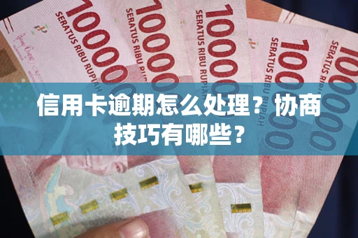 武汉信用卡逾期怎么处理？协商技巧有哪些？