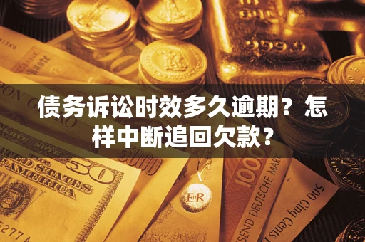武汉债务诉讼时效多久逾期？怎样中断追回欠款？