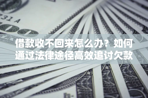 武汉借款收不回来怎么办?如何通过法律途径高效追讨欠款? 武汉借款收不回来怎么办?如何通过法律途径高效追讨欠款?