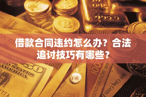 武汉借款合同违约怎么办？合法追讨技巧有哪些？