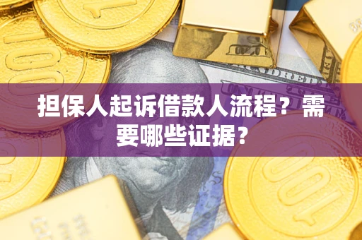 武汉担保人起诉借款人流程?需要哪些证据? 武汉担保人起诉借款人流程?需要哪些证据?