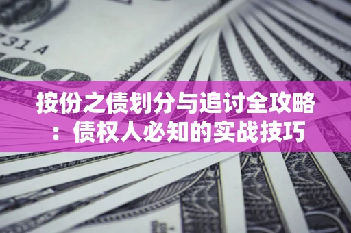 武汉按份之债划分与追讨全攻略：债权人必知的实战技巧