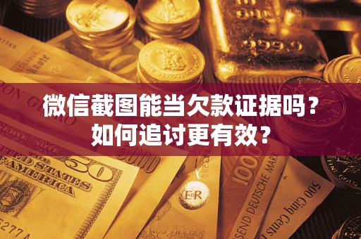 武汉微信截图能当欠款证据吗？如何追讨更有效？
