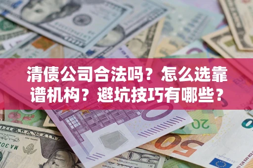 武汉清债公司合法吗？怎么选靠谱机构？避坑技巧有哪些？