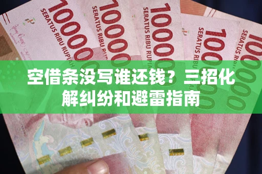 武汉空借条没写谁还钱？三招化解纠纷和避雷指南