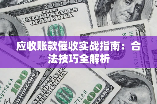 武汉应收账款催收实战指南：合法技巧全解析