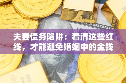 武汉夫妻债务陷阱：看清这些红线，才能避免婚姻中的金钱危机