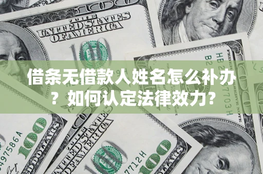 武汉借条无借款人姓名怎么补办？如何认定法律效力？