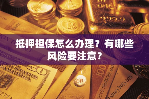 武汉抵押担保怎么办理？有哪些风险要注意？