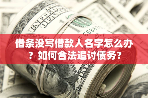 武汉借条没写借款人名字怎么办？如何合法追讨债务？
