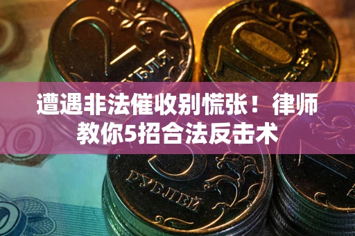 武汉遭遇非法催收别慌张！律师教你5招合法反击术