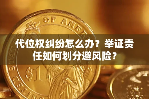 武汉代位权纠纷怎么办？举证责任如何划分避风险？