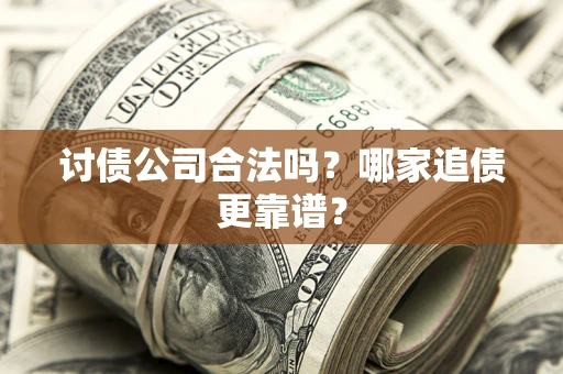 武汉讨债公司合法吗？哪家追债更靠谱？