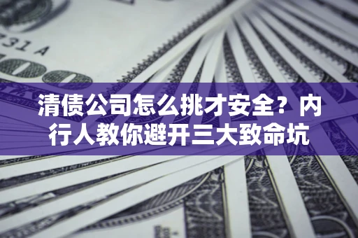 武汉清债公司怎么挑才安全?内行人教你避开三大致命坑 武汉清债公司怎么挑才安全?内行人教你避开三大致命坑