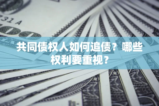 武汉共同债权人如何追债？哪些权利要重视？