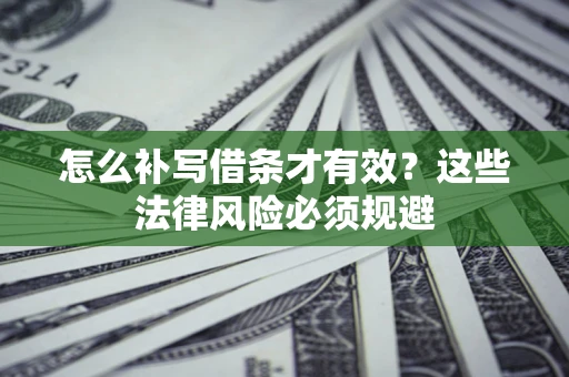 武汉怎么补写借条才有效？这些法律风险必须规避