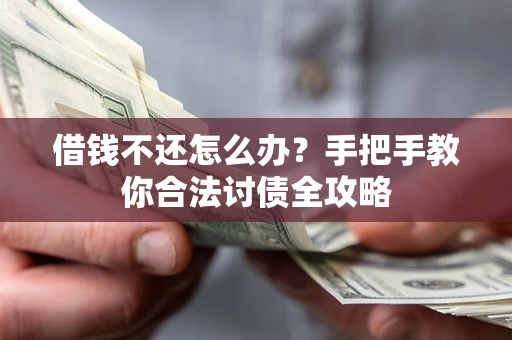 武汉借钱不还怎么办？手把手教你合法讨债全攻略