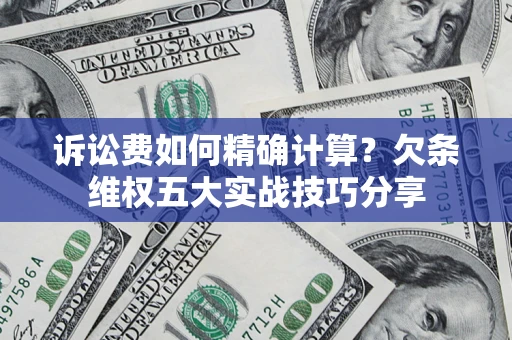 武汉诉讼费如何精确计算？欠条维权五大实战技巧分享