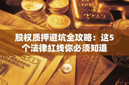 武汉股权质押避坑全攻略：这5个法律红线你必须知道