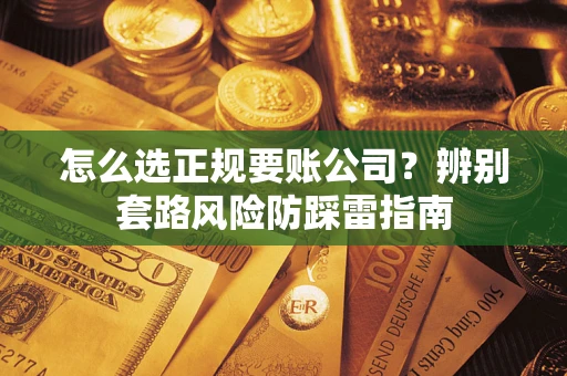 武汉怎么选正规要账公司？辨别套路风险防踩雷指南