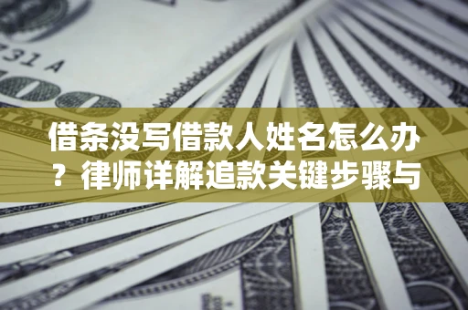 武汉借条没写借款人姓名怎么办？律师详解追款关键步骤与证据链构建