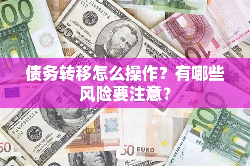武汉债务转移怎么操作？有哪些风险要注意？