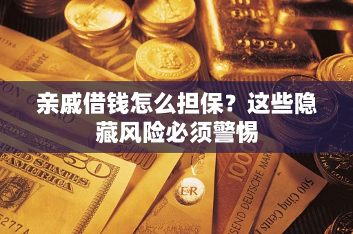 武汉亲戚借钱怎么担保？这些隐藏风险必须警惕