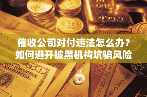 武汉催收公司对付违法怎么办？如何避开被黑机构坑骗风险