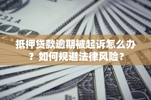 武汉抵押贷款逾期被起诉怎么办？如何规避法律风险？