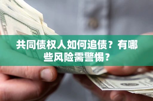 武汉共同债权人如何追债？有哪些风险需警惕？
