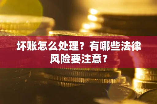 武汉坏账怎么处理？有哪些法律风险要注意？
