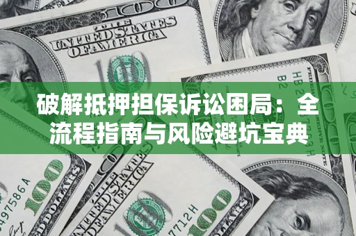 武汉破解抵押担保诉讼困局:全流程指南与风险避坑宝典 武汉破解抵押担保诉讼困局:全流程指南与风险避坑宝典