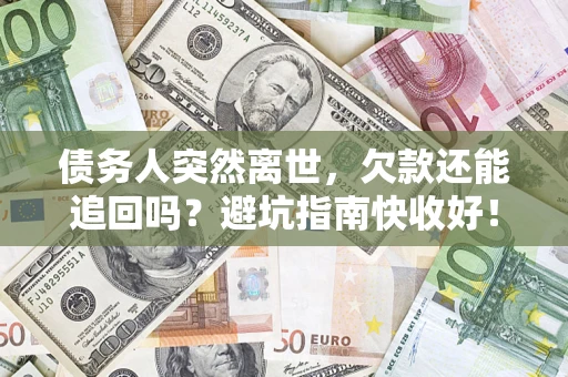 武汉债务人突然离世，欠款还能追回吗？避坑指南快收好！