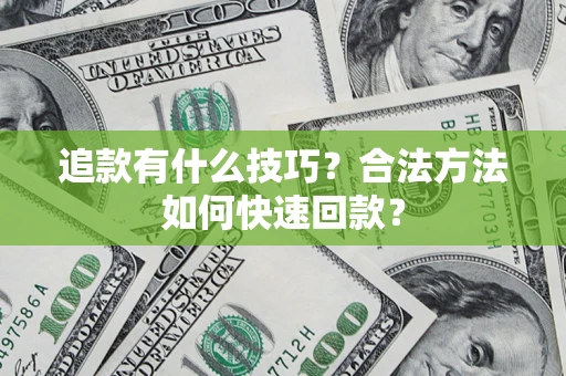 武汉追款有什么技巧？合法方法如何快速回款？